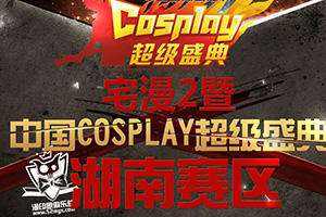 中国COSPLAY超级盛典-湖南赛区
