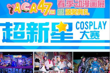 YACA47TH 春季动漫画展 暨 颁奖典礼 超新星COSPLAY大赛