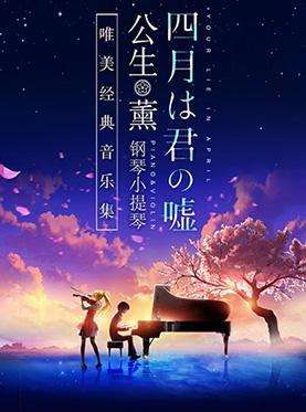 【深圳站】《四月是你的谎言》——“公生”与“薰”的钢琴小提琴唯美经典音乐集