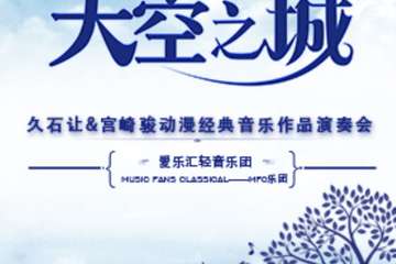 【展宣】南京《天空之城》久石让·宫崎骏动漫经典音乐作品演奏会