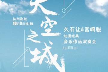 《天空之城》久石让&宫崎骏动漫经典音乐作品演奏会-杭州站10.03
