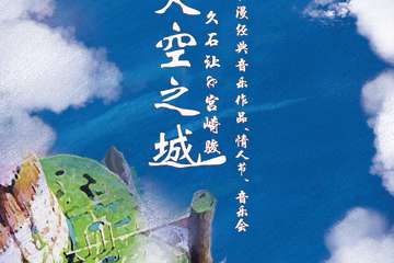 《天空之城》久石让&宫崎骏动漫经典音乐作品情人节音乐会-上海站02.14
