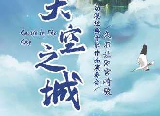 《天空之城》久石让&宫崎骏动漫经典音乐作品演奏会-深圳站11.12